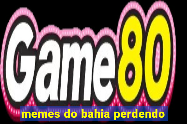 memes do bahia perdendo